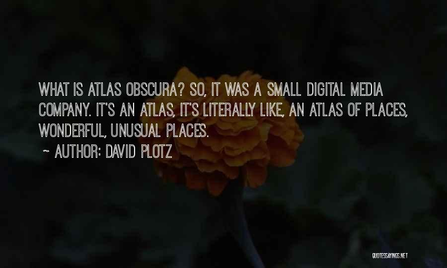 David Plotz Quotes: What Is Atlas Obscura? So, It Was A Small Digital Media Company. It's An Atlas, It's Literally Like, An Atlas