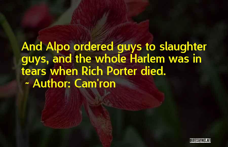 Cam'ron Quotes: And Alpo Ordered Guys To Slaughter Guys, And The Whole Harlem Was In Tears When Rich Porter Died.