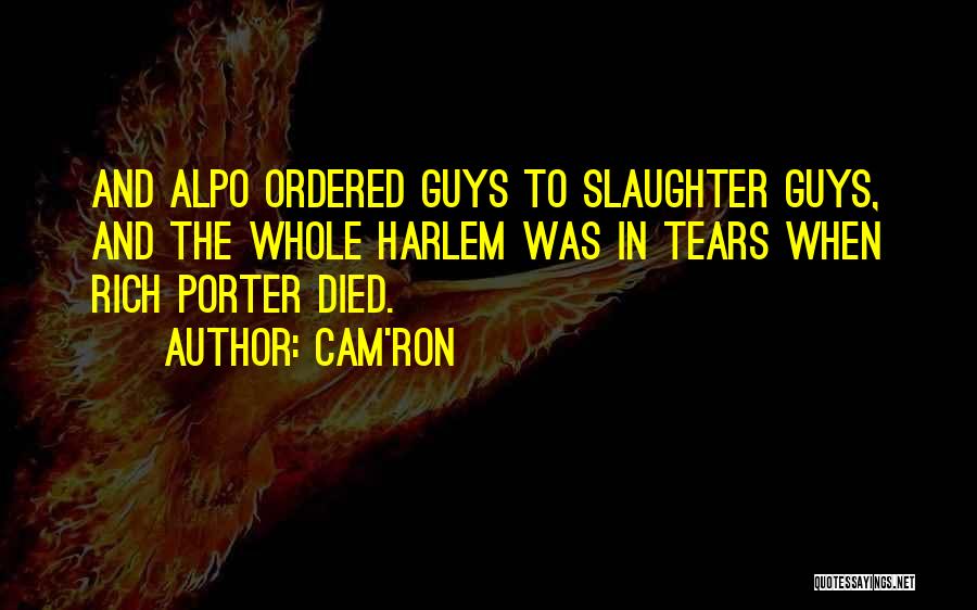 Cam'ron Quotes: And Alpo Ordered Guys To Slaughter Guys, And The Whole Harlem Was In Tears When Rich Porter Died.