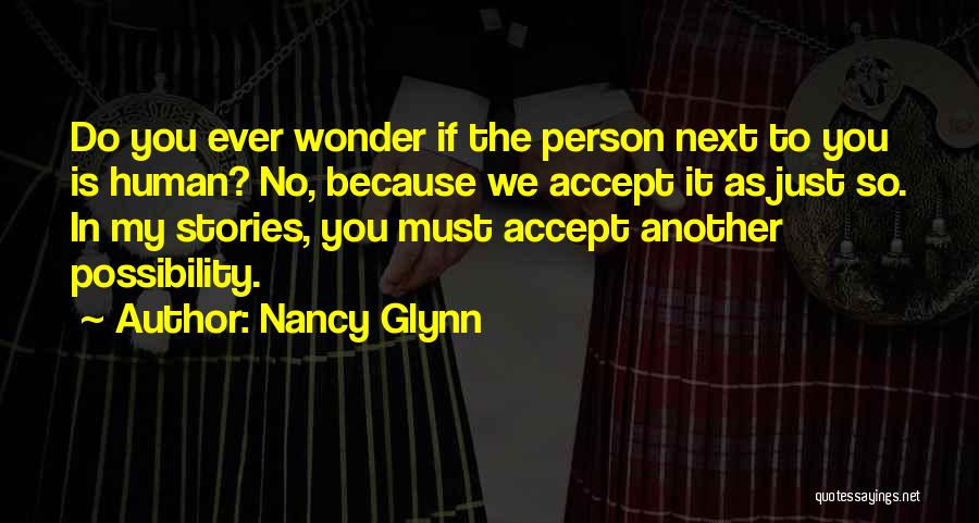 Nancy Glynn Quotes: Do You Ever Wonder If The Person Next To You Is Human? No, Because We Accept It As Just So.