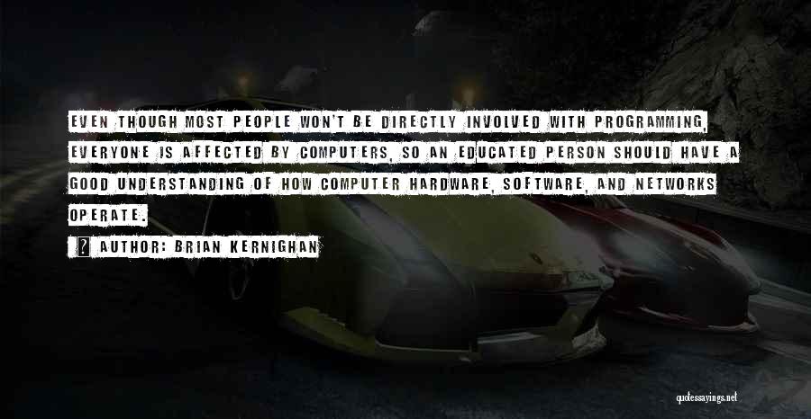 Brian Kernighan Quotes: Even Though Most People Won't Be Directly Involved With Programming, Everyone Is Affected By Computers, So An Educated Person Should