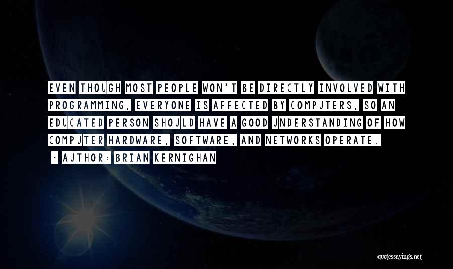 Brian Kernighan Quotes: Even Though Most People Won't Be Directly Involved With Programming, Everyone Is Affected By Computers, So An Educated Person Should