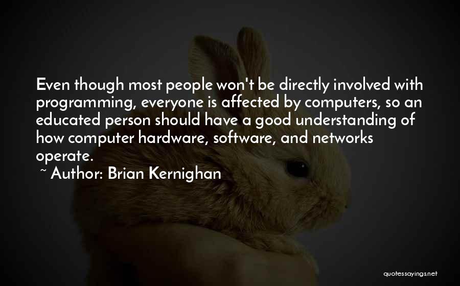 Brian Kernighan Quotes: Even Though Most People Won't Be Directly Involved With Programming, Everyone Is Affected By Computers, So An Educated Person Should