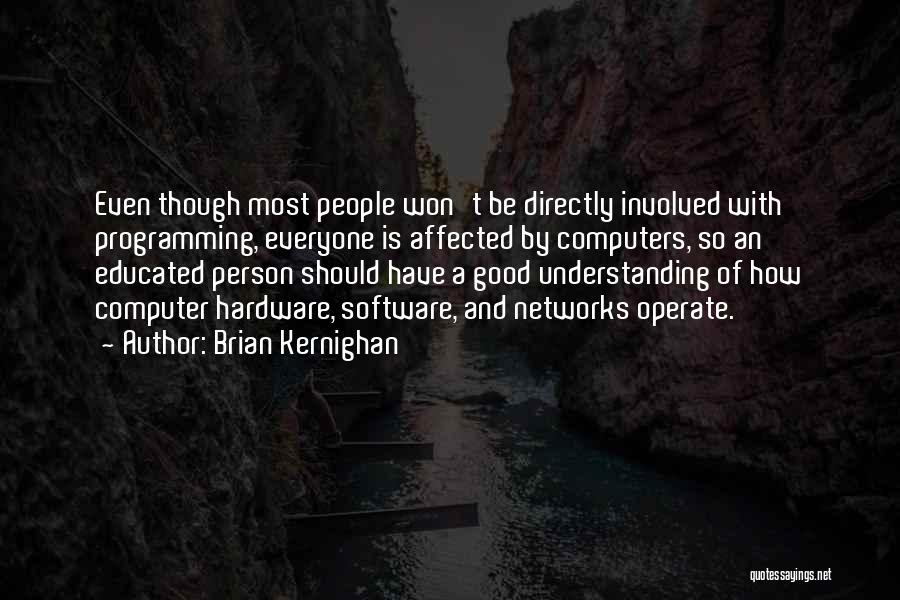 Brian Kernighan Quotes: Even Though Most People Won't Be Directly Involved With Programming, Everyone Is Affected By Computers, So An Educated Person Should