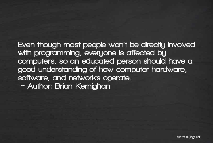 Brian Kernighan Quotes: Even Though Most People Won't Be Directly Involved With Programming, Everyone Is Affected By Computers, So An Educated Person Should