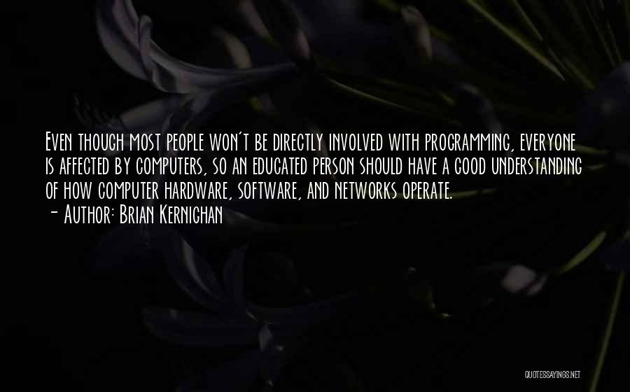 Brian Kernighan Quotes: Even Though Most People Won't Be Directly Involved With Programming, Everyone Is Affected By Computers, So An Educated Person Should