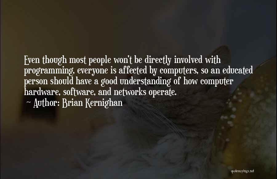 Brian Kernighan Quotes: Even Though Most People Won't Be Directly Involved With Programming, Everyone Is Affected By Computers, So An Educated Person Should