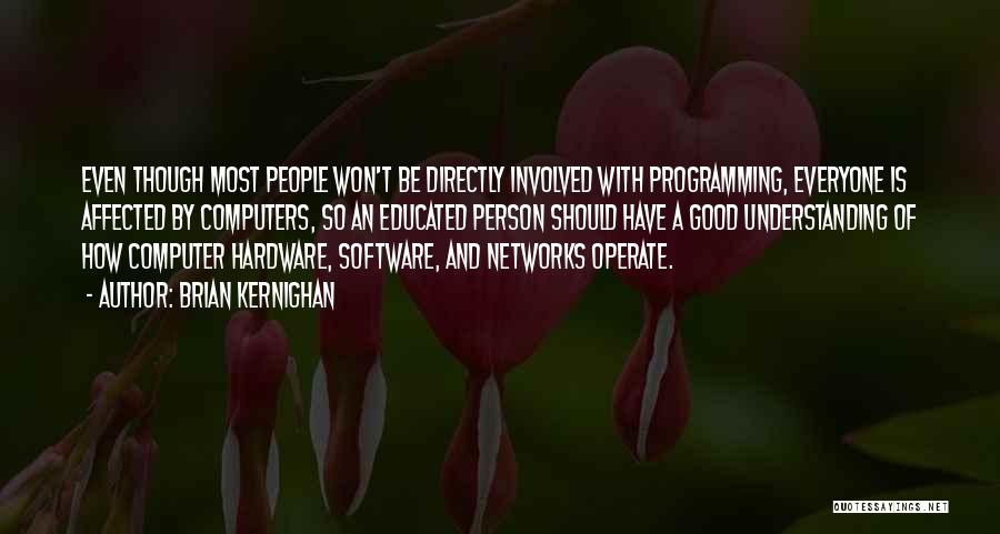 Brian Kernighan Quotes: Even Though Most People Won't Be Directly Involved With Programming, Everyone Is Affected By Computers, So An Educated Person Should