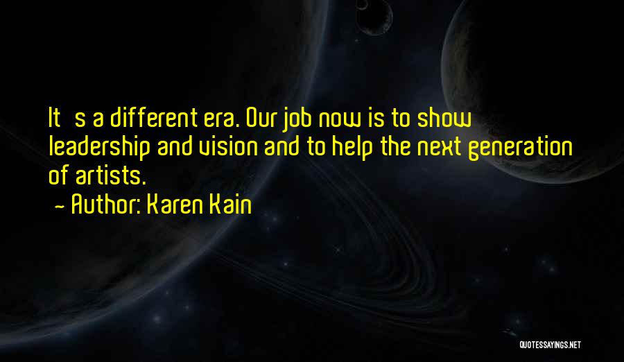 Karen Kain Quotes: It's A Different Era. Our Job Now Is To Show Leadership And Vision And To Help The Next Generation Of