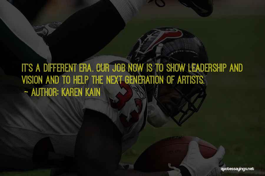Karen Kain Quotes: It's A Different Era. Our Job Now Is To Show Leadership And Vision And To Help The Next Generation Of
