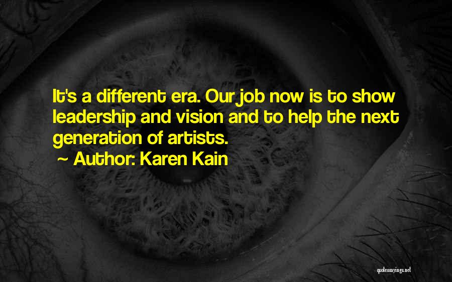 Karen Kain Quotes: It's A Different Era. Our Job Now Is To Show Leadership And Vision And To Help The Next Generation Of