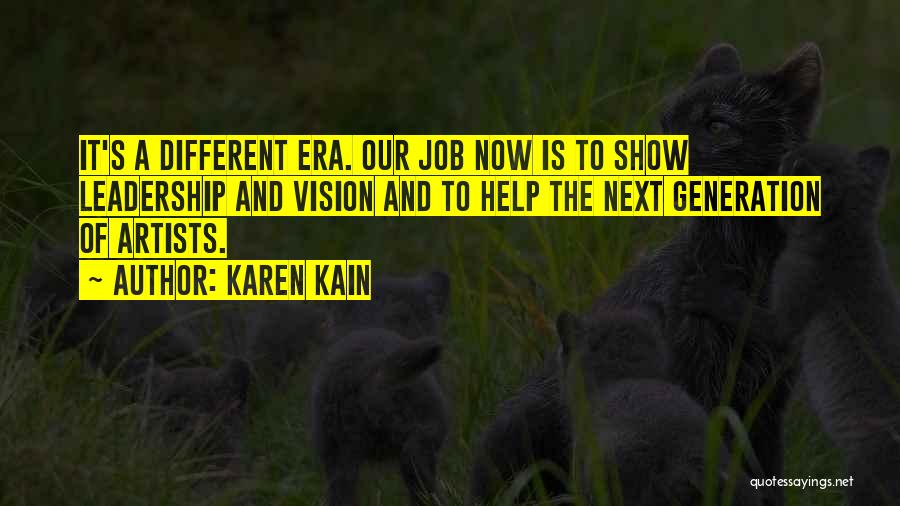 Karen Kain Quotes: It's A Different Era. Our Job Now Is To Show Leadership And Vision And To Help The Next Generation Of