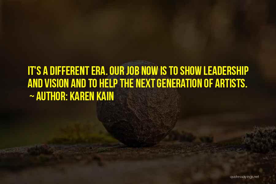 Karen Kain Quotes: It's A Different Era. Our Job Now Is To Show Leadership And Vision And To Help The Next Generation Of