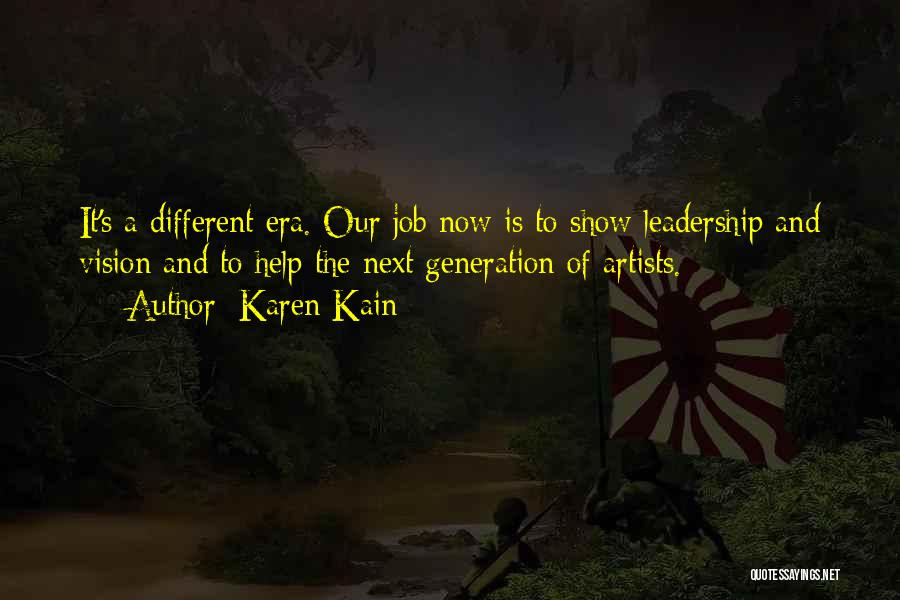 Karen Kain Quotes: It's A Different Era. Our Job Now Is To Show Leadership And Vision And To Help The Next Generation Of