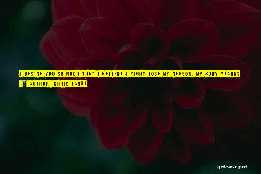 Chris Lange Quotes: I Desire You So Much That I Believe I Might Lose My Reason. My Body Yearns For Yours, And I