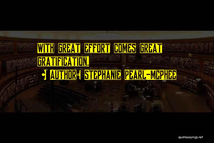 Stephanie Pearl-McPhee Quotes: With Great Effort Comes Great Gratification.