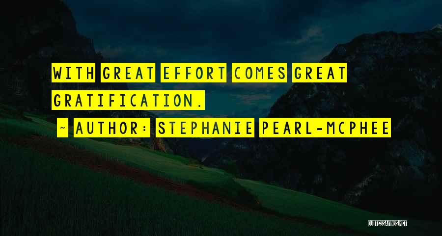 Stephanie Pearl-McPhee Quotes: With Great Effort Comes Great Gratification.
