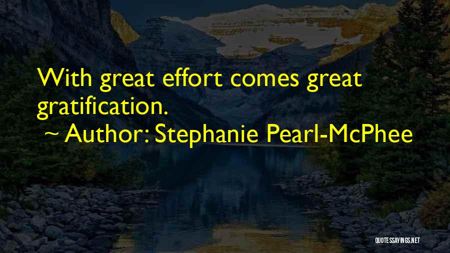 Stephanie Pearl-McPhee Quotes: With Great Effort Comes Great Gratification.