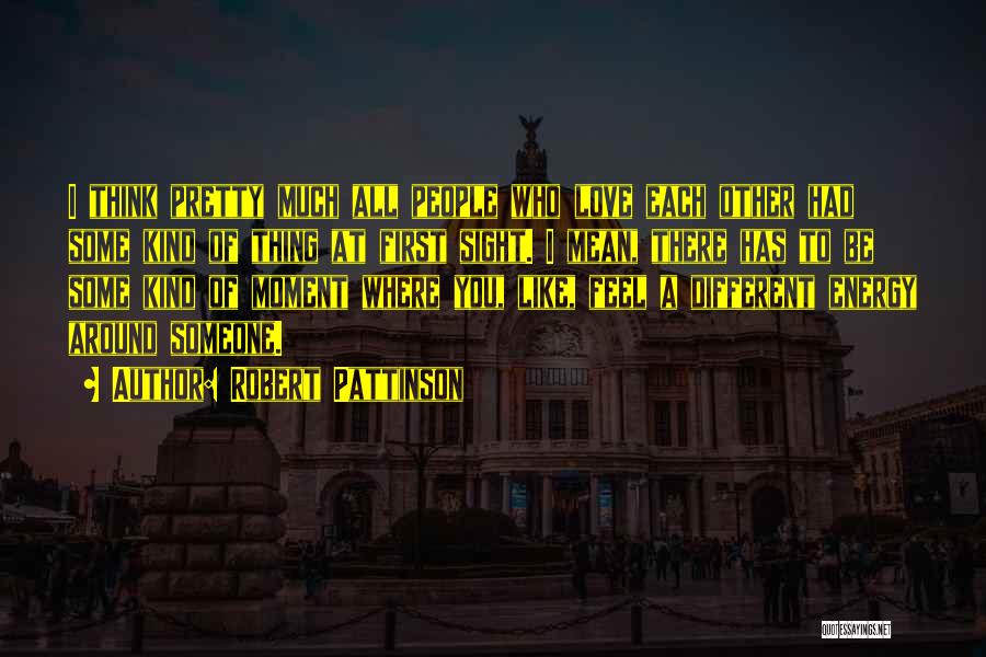 Robert Pattinson Quotes: I Think Pretty Much All People Who Love Each Other Had Some Kind Of Thing At First Sight. I Mean,