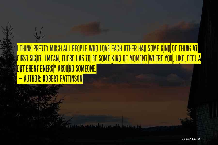 Robert Pattinson Quotes: I Think Pretty Much All People Who Love Each Other Had Some Kind Of Thing At First Sight. I Mean,