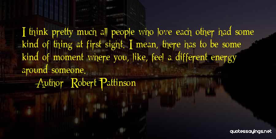 Robert Pattinson Quotes: I Think Pretty Much All People Who Love Each Other Had Some Kind Of Thing At First Sight. I Mean,