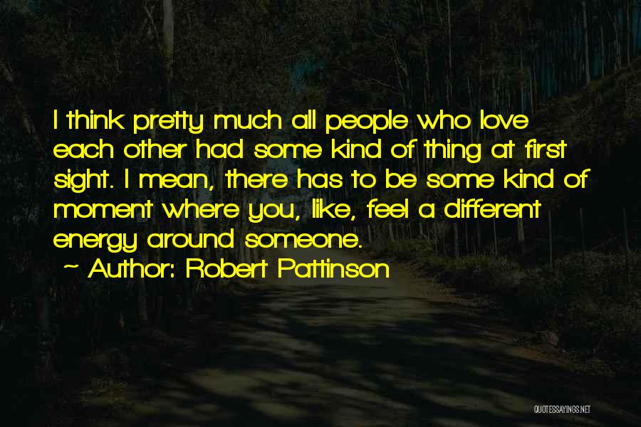 Robert Pattinson Quotes: I Think Pretty Much All People Who Love Each Other Had Some Kind Of Thing At First Sight. I Mean,