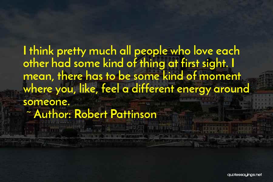 Robert Pattinson Quotes: I Think Pretty Much All People Who Love Each Other Had Some Kind Of Thing At First Sight. I Mean,