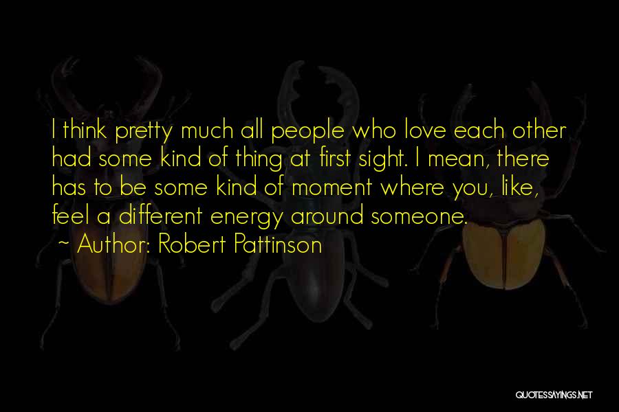 Robert Pattinson Quotes: I Think Pretty Much All People Who Love Each Other Had Some Kind Of Thing At First Sight. I Mean,