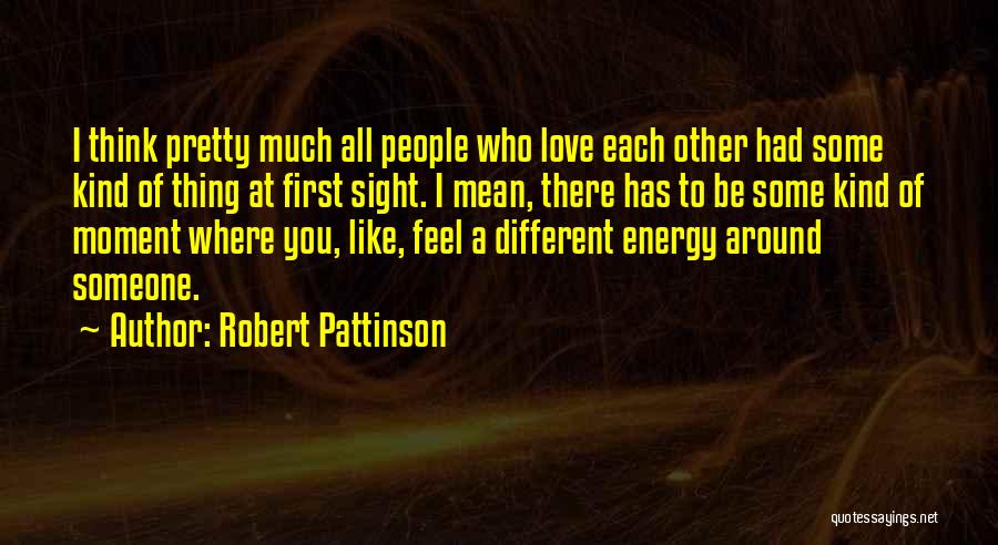 Robert Pattinson Quotes: I Think Pretty Much All People Who Love Each Other Had Some Kind Of Thing At First Sight. I Mean,