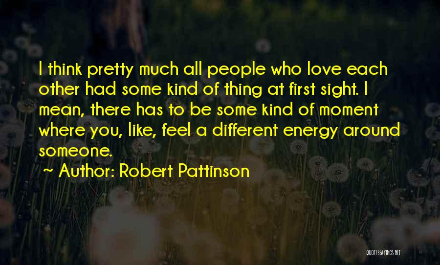 Robert Pattinson Quotes: I Think Pretty Much All People Who Love Each Other Had Some Kind Of Thing At First Sight. I Mean,