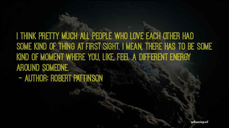 Robert Pattinson Quotes: I Think Pretty Much All People Who Love Each Other Had Some Kind Of Thing At First Sight. I Mean,