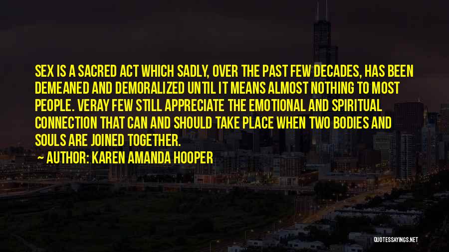 Karen Amanda Hooper Quotes: Sex Is A Sacred Act Which Sadly, Over The Past Few Decades, Has Been Demeaned And Demoralized Until It Means