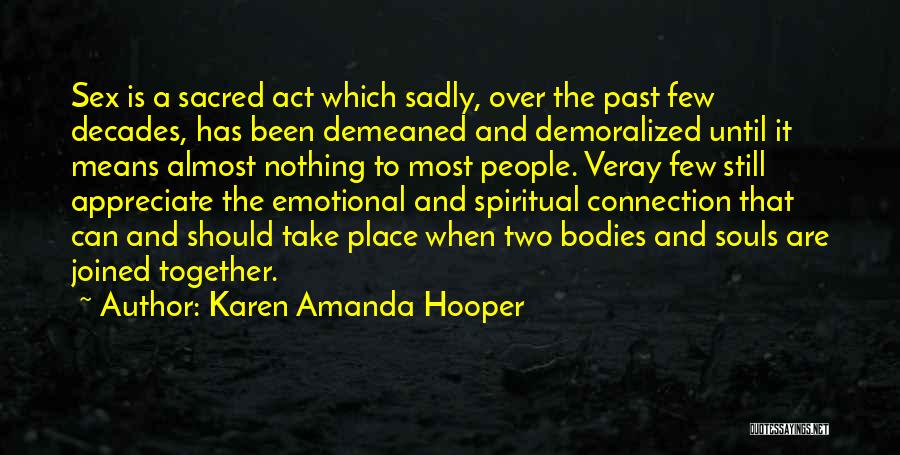 Karen Amanda Hooper Quotes: Sex Is A Sacred Act Which Sadly, Over The Past Few Decades, Has Been Demeaned And Demoralized Until It Means