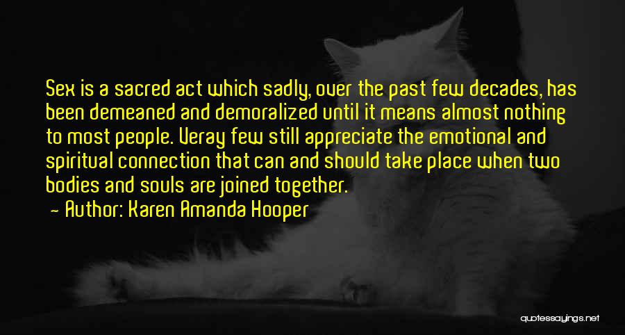 Karen Amanda Hooper Quotes: Sex Is A Sacred Act Which Sadly, Over The Past Few Decades, Has Been Demeaned And Demoralized Until It Means