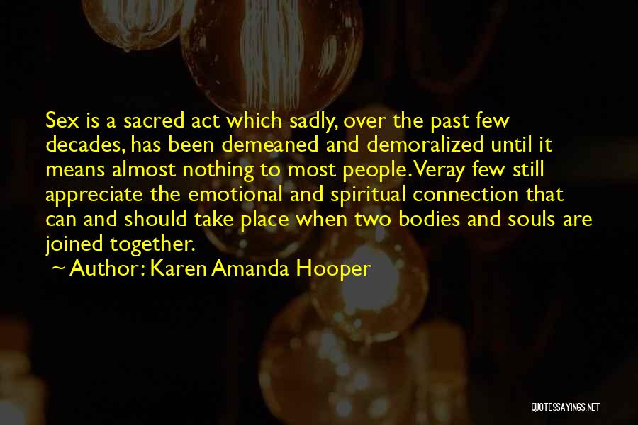 Karen Amanda Hooper Quotes: Sex Is A Sacred Act Which Sadly, Over The Past Few Decades, Has Been Demeaned And Demoralized Until It Means