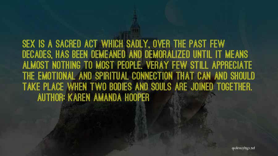 Karen Amanda Hooper Quotes: Sex Is A Sacred Act Which Sadly, Over The Past Few Decades, Has Been Demeaned And Demoralized Until It Means