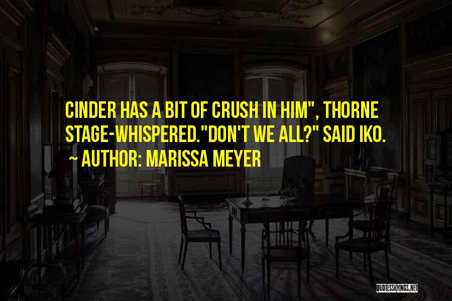 Marissa Meyer Quotes: Cinder Has A Bit Of Crush In Him, Thorne Stage-whispered.don't We All? Said Iko.
