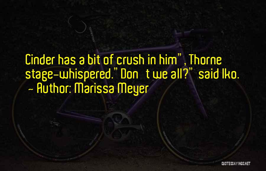 Marissa Meyer Quotes: Cinder Has A Bit Of Crush In Him, Thorne Stage-whispered.don't We All? Said Iko.