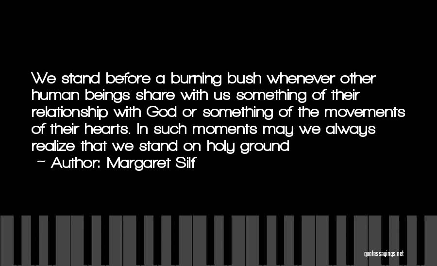 Margaret Silf Quotes: We Stand Before A Burning Bush Whenever Other Human Beings Share With Us Something Of Their Relationship With God Or