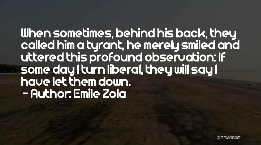 Emile Zola Quotes: When Sometimes, Behind His Back, They Called Him A Tyrant, He Merely Smiled And Uttered This Profound Observation: If Some