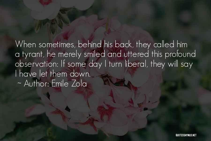 Emile Zola Quotes: When Sometimes, Behind His Back, They Called Him A Tyrant, He Merely Smiled And Uttered This Profound Observation: If Some