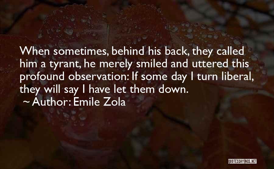 Emile Zola Quotes: When Sometimes, Behind His Back, They Called Him A Tyrant, He Merely Smiled And Uttered This Profound Observation: If Some