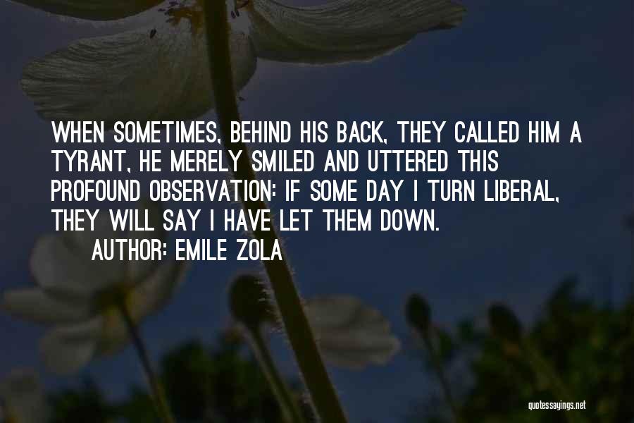 Emile Zola Quotes: When Sometimes, Behind His Back, They Called Him A Tyrant, He Merely Smiled And Uttered This Profound Observation: If Some