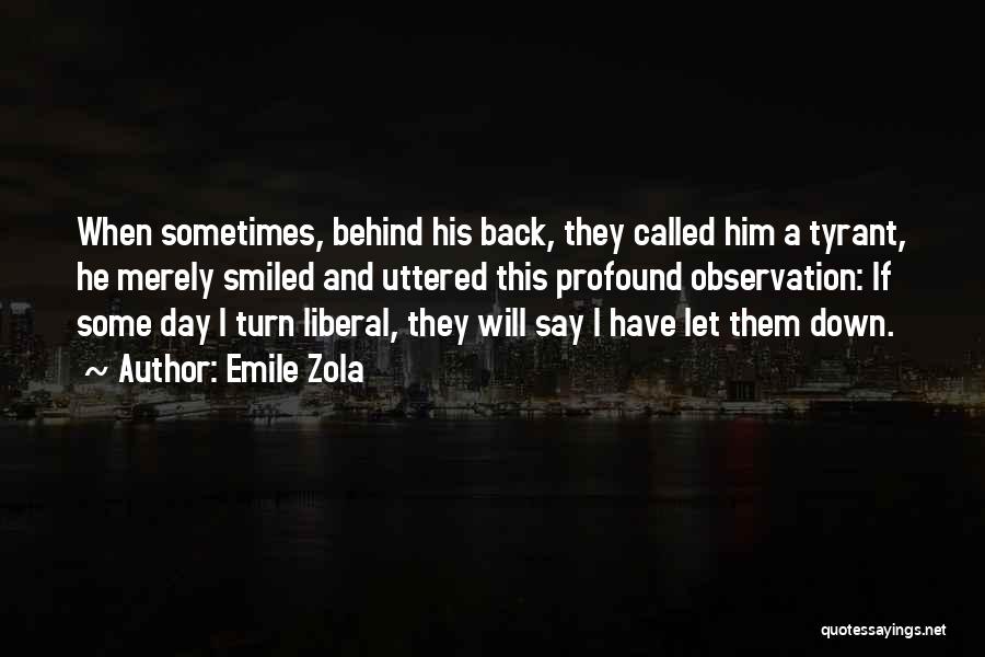 Emile Zola Quotes: When Sometimes, Behind His Back, They Called Him A Tyrant, He Merely Smiled And Uttered This Profound Observation: If Some