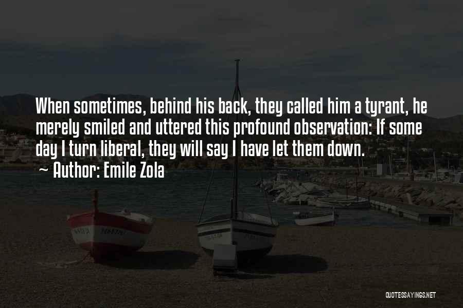 Emile Zola Quotes: When Sometimes, Behind His Back, They Called Him A Tyrant, He Merely Smiled And Uttered This Profound Observation: If Some