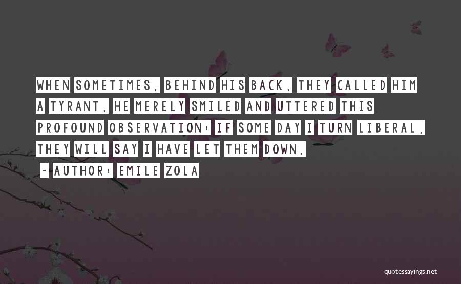 Emile Zola Quotes: When Sometimes, Behind His Back, They Called Him A Tyrant, He Merely Smiled And Uttered This Profound Observation: If Some