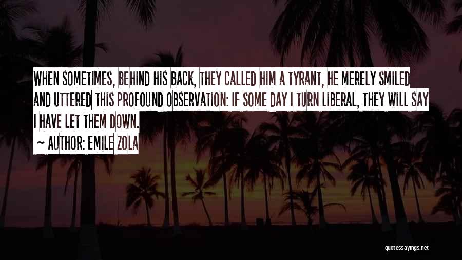 Emile Zola Quotes: When Sometimes, Behind His Back, They Called Him A Tyrant, He Merely Smiled And Uttered This Profound Observation: If Some