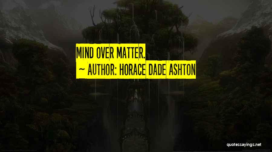 Horace Dade Ashton Quotes: Mind Over Matter.