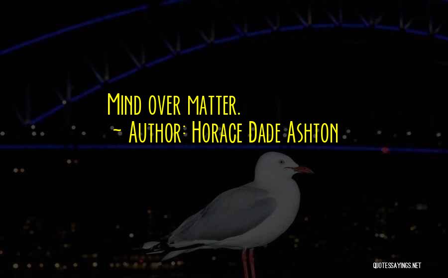 Horace Dade Ashton Quotes: Mind Over Matter.