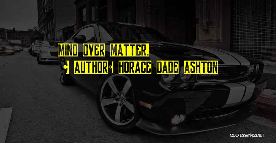 Horace Dade Ashton Quotes: Mind Over Matter.